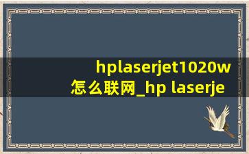 hplaserjet1020w怎么联网_hp laserjet 1020w怎么安装